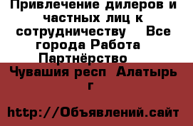 Привлечение дилеров и частных лиц к сотрудничеству. - Все города Работа » Партнёрство   . Чувашия респ.,Алатырь г.